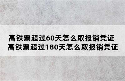 高铁票超过60天怎么取报销凭证 高铁票超过180天怎么取报销凭证